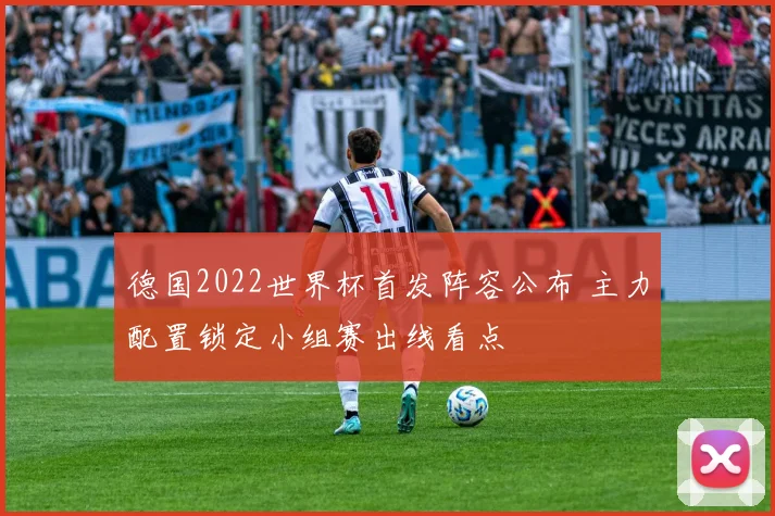德国2022世界杯首发阵容公布 主力配置锁定小组赛出线看点