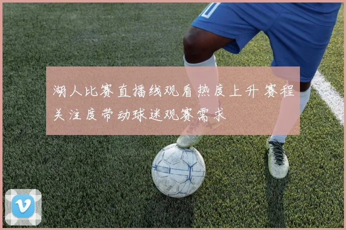 湖人比赛直播线观看热度上升 赛程关注度带动球迷观赛需求