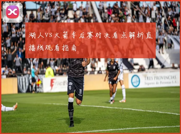 湖人vs火箭季后赛对决看点解析直播线观看指南