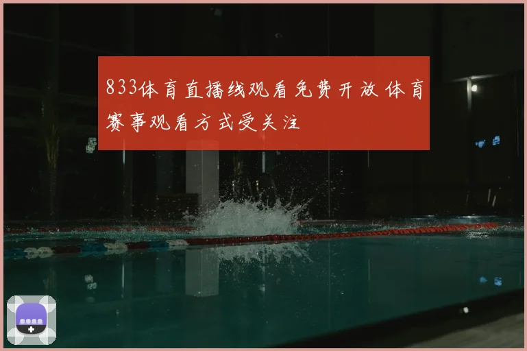 833体育直播线观看免费开放 体育赛事观看方式受关注