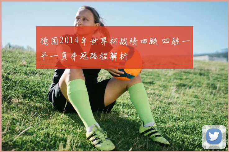 德国2014年世界杯战绩回顾 四胜一平一负夺冠路程解析