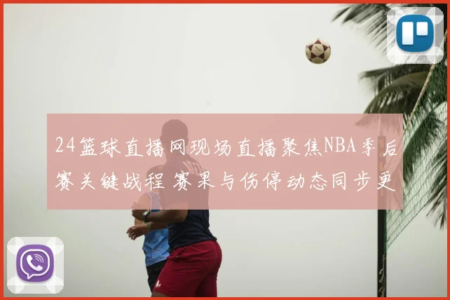 24篮球直播网现场直播聚焦NBA季后赛关键战程 赛果与伤停动态同步更新