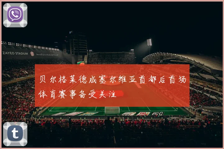 贝尔格莱德成塞尔维亚首都后首场体育赛事备受关注