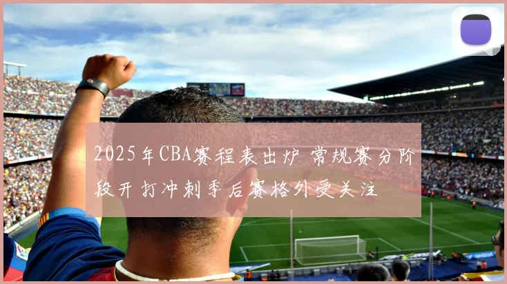 2025年CBA赛程表出炉 常规赛分阶段开打冲刺季后赛格外受关注