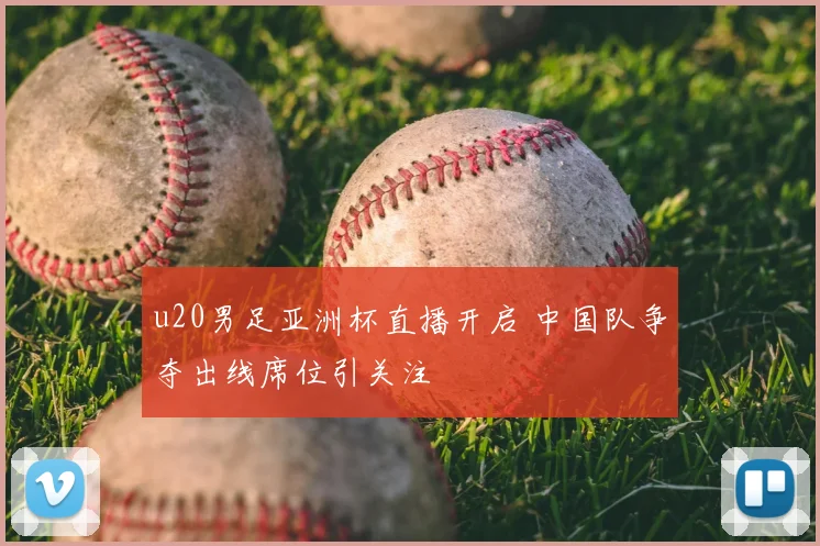 u20男足亚洲杯直播开启 中国队争夺出线席位引关注
