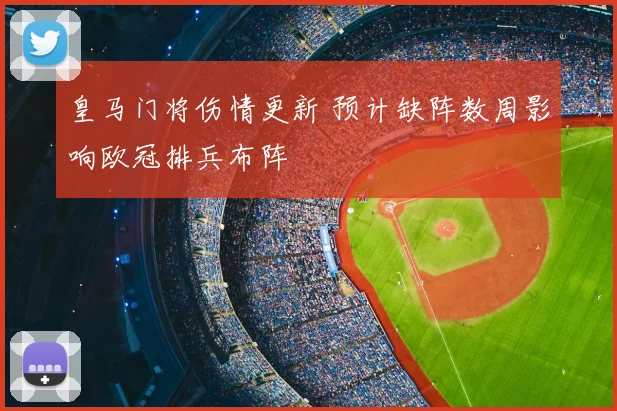 皇马门将伤情更新 预计缺阵数周影响欧冠排兵布阵