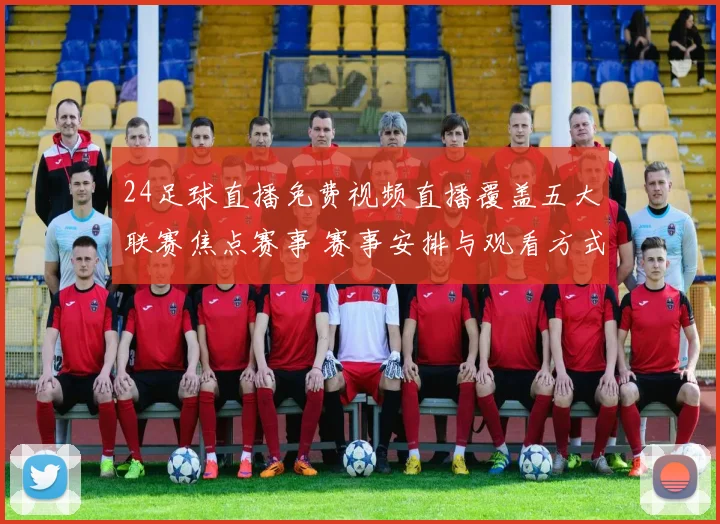 24足球直播免费视频直播覆盖五大联赛焦点赛事 赛事安排与观看方式同步更新