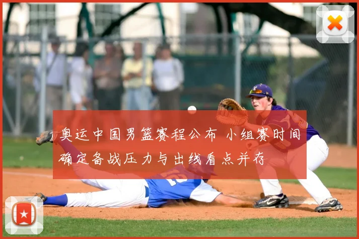 奥运中国男篮赛程公布 小组赛时间确定备战压力与出线看点并存