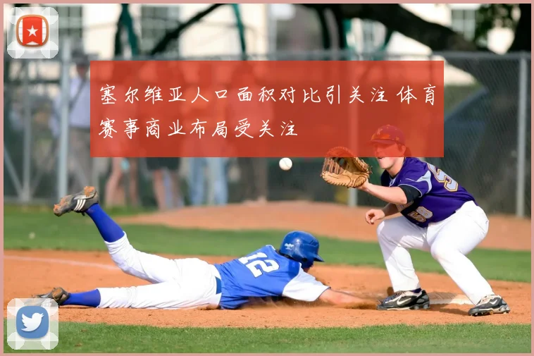 塞尔维亚人口面积对比引关注 体育赛事商业布局受关注