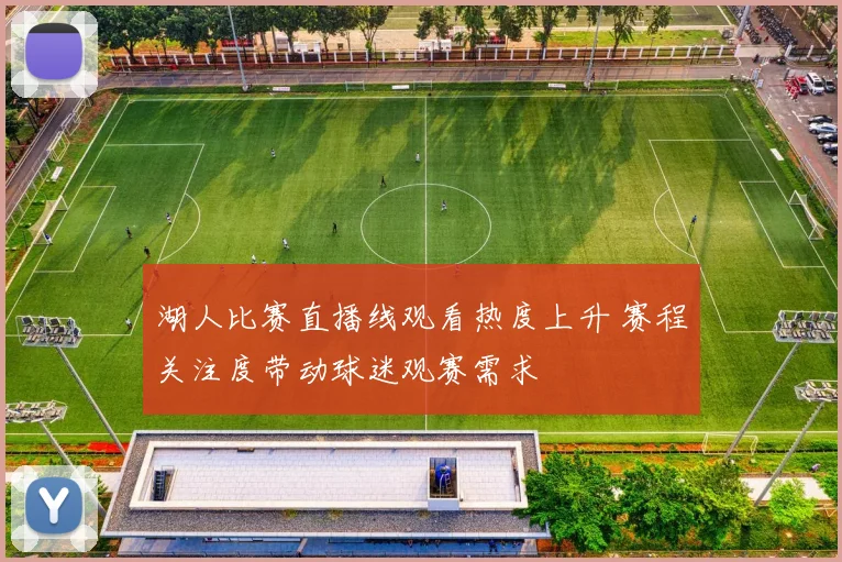 湖人比赛直播线观看热度上升 赛程关注度带动球迷观赛需求