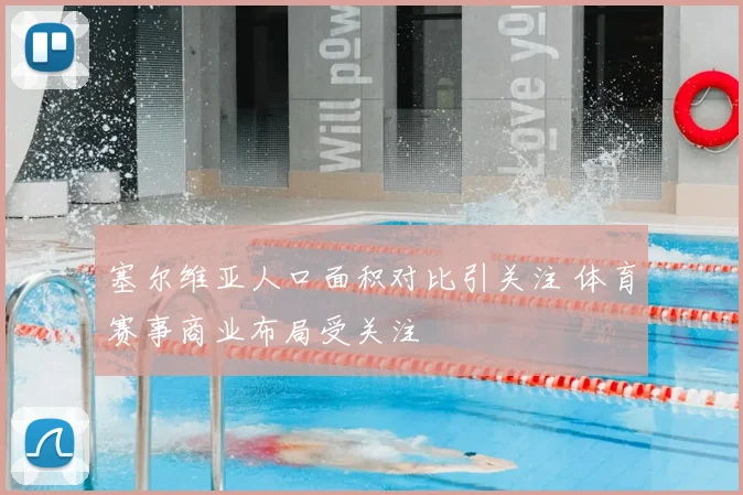 塞尔维亚人口面积对比引关注 体育赛事商业布局受关注