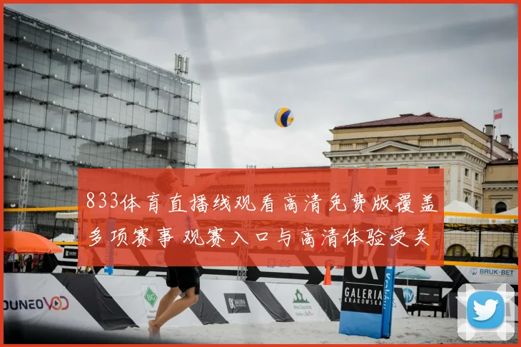 833体育直播线观看高清免费版覆盖多项赛事 观赛入口与高清体验受关注