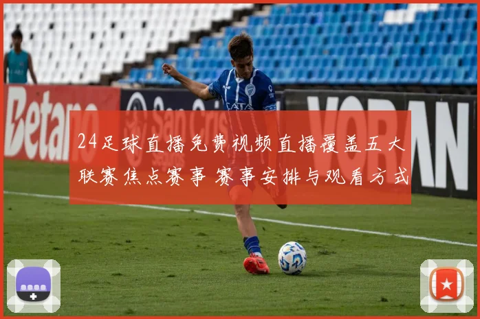24足球直播免费视频直播覆盖五大联赛焦点赛事 赛事安排与观看方式同步更新