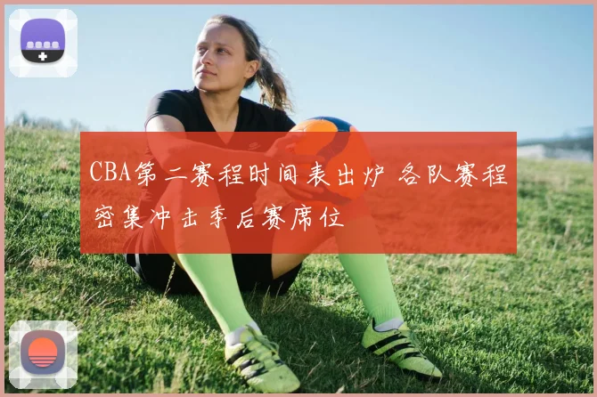 CBA第二赛程时间表出炉 各队赛程密集冲击季后赛席位