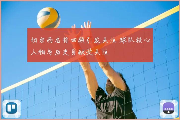 切尔西名将回顾引发关注 球队核心人物与历史贡献受关注