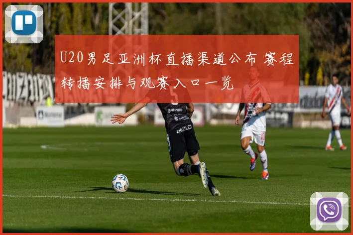 U20男足亚洲杯直播渠道公布 赛程转播安排与观赛入口一览