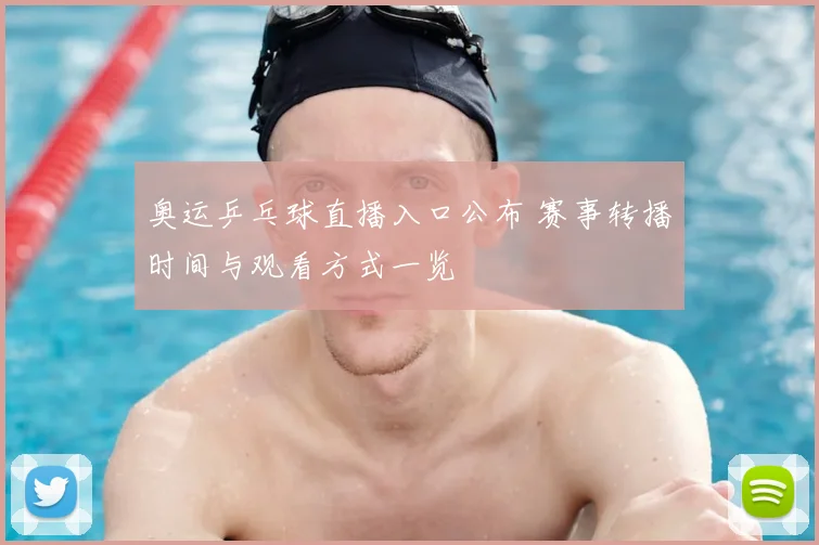 奥运乒乓球直播入口公布 赛事转播时间与观看方式一览