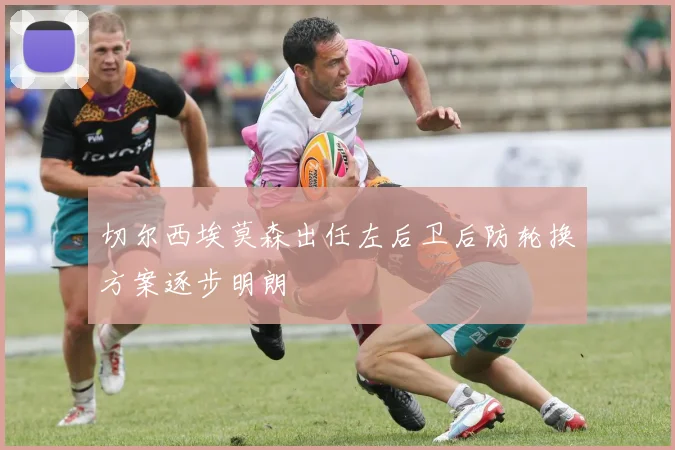切尔西埃莫森出任左后卫后防轮换方案逐步明朗