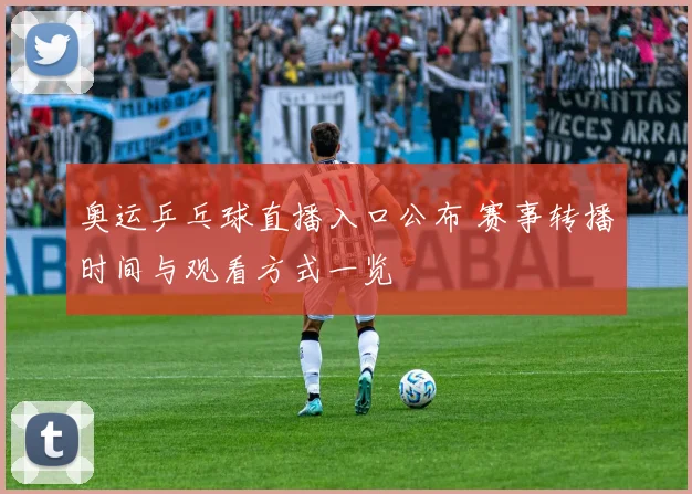 奥运乒乓球直播入口公布 赛事转播时间与观看方式一览
