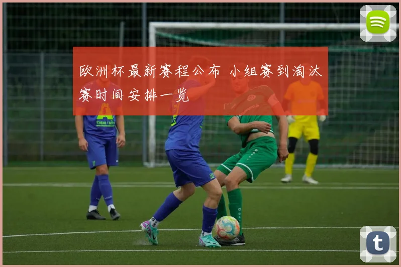 欧洲杯最新赛程公布 小组赛到淘汰赛时间安排一览
