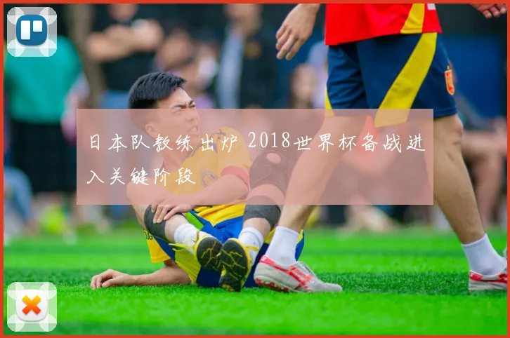 日本队教练出炉 2018世界杯备战进入关键阶段