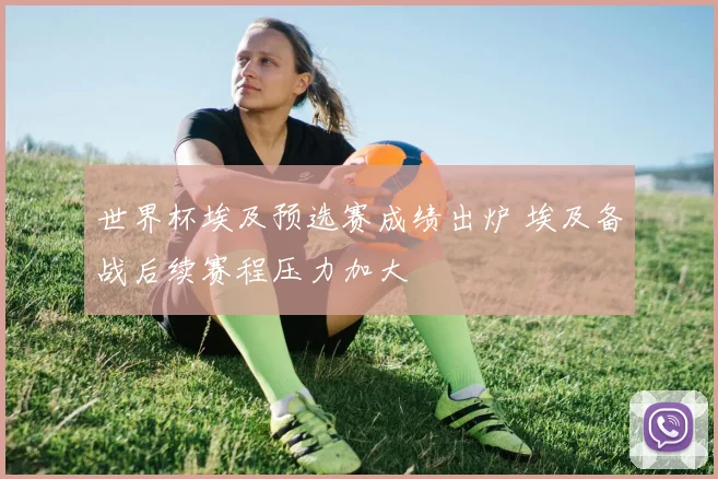 世界杯埃及预选赛成绩出炉 埃及备战后续赛程压力加大