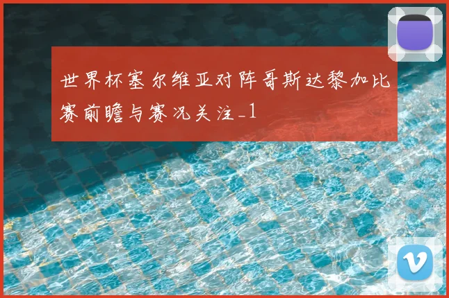 世界杯塞尔维亚对阵哥斯达黎加比赛前瞻与赛况关注_1